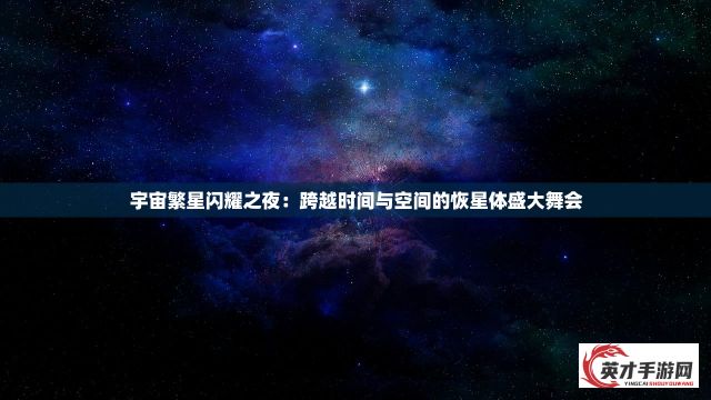 宇宙繁星闪耀之夜：跨越时间与空间的恢星体盛大舞会